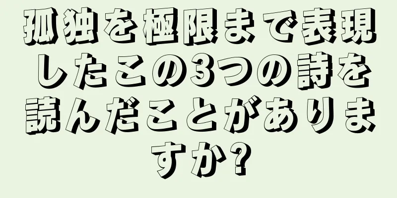 孤独を極限まで表現したこの3つの詩を読んだことがありますか?