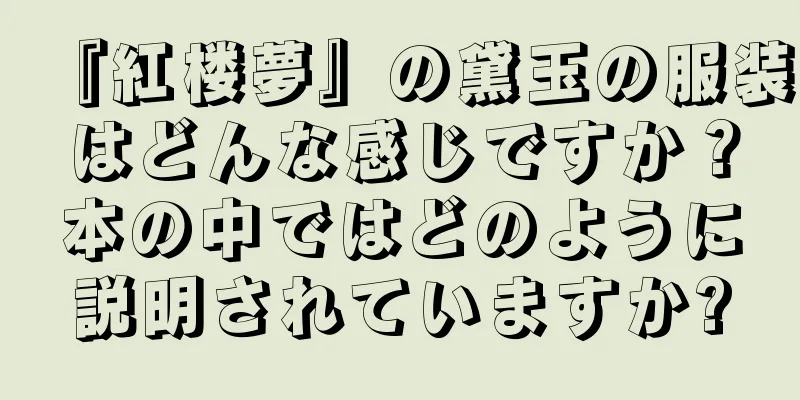 『紅楼夢』の黛玉の服装はどんな感じですか？本の中ではどのように説明されていますか?