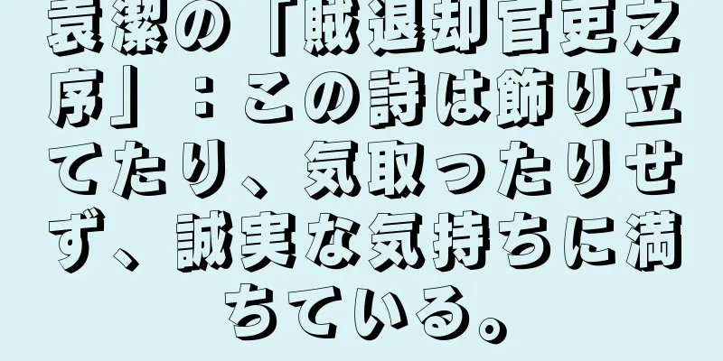 袁潔の「賊退却官吏之序」：この詩は飾り立てたり、気取ったりせず、誠実な気持ちに満ちている。