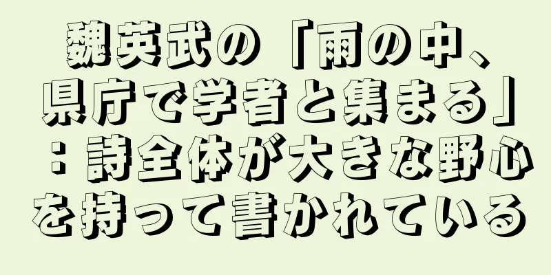 魏英武の「雨の中、県庁で学者と集まる」：詩全体が大きな野心を持って書かれている