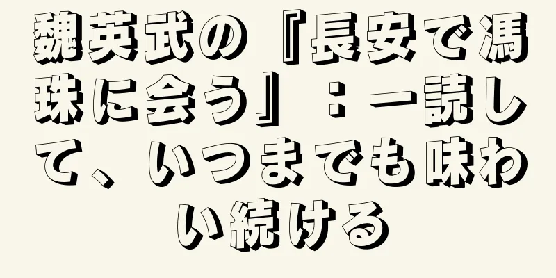 魏英武の『長安で馮珠に会う』：一読して、いつまでも味わい続ける