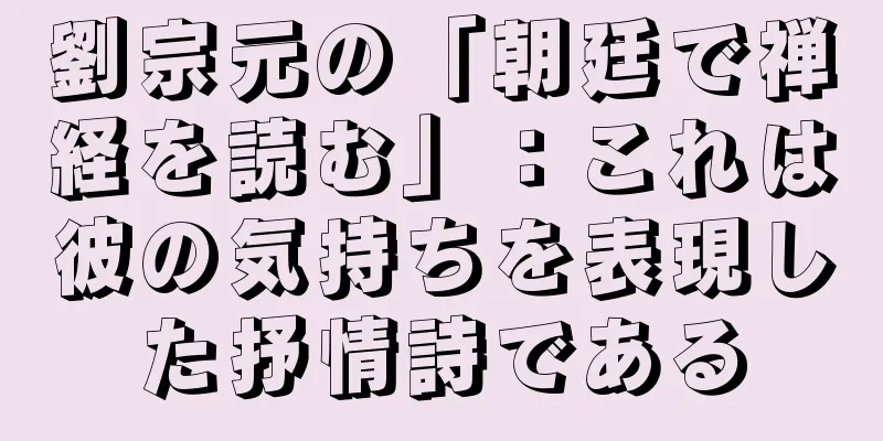 劉宗元の「朝廷で禅経を読む」：これは彼の気持ちを表現した抒情詩である