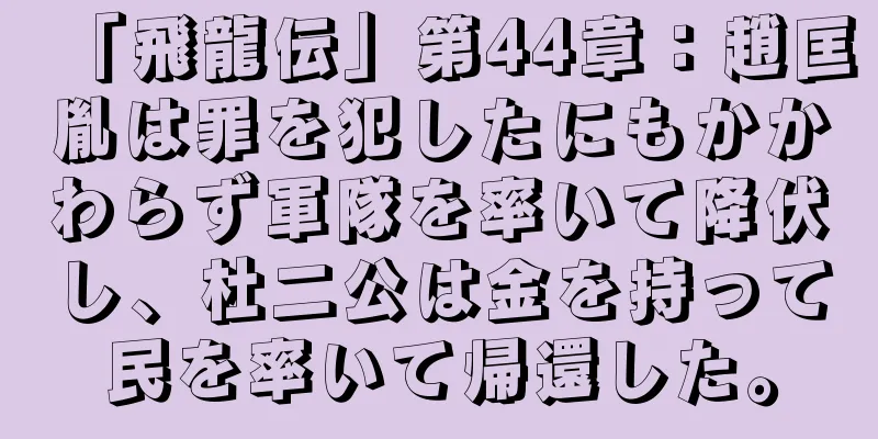 「飛龍伝」第44章：趙匡胤は罪を犯したにもかかわらず軍隊を率いて降伏し、杜二公は金を持って民を率いて帰還した。