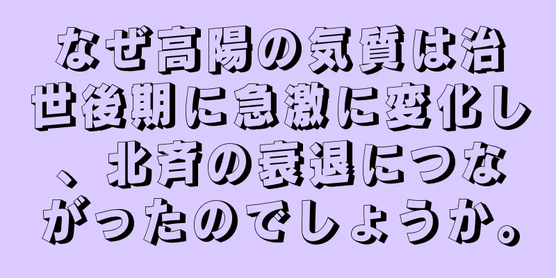 なぜ高陽の気質は治世後期に急激に変化し、北斉の衰退につながったのでしょうか。