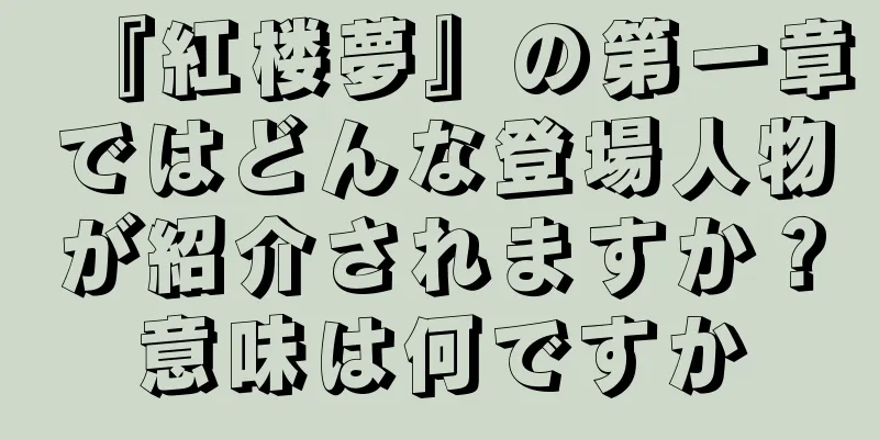 『紅楼夢』の第一章ではどんな登場人物が紹介されますか？意味は何ですか