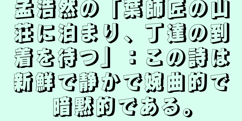 孟浩然の「葉師匠の山荘に泊まり、丁達の到着を待つ」：この詩は新鮮で静かで婉曲的で暗黙的である。