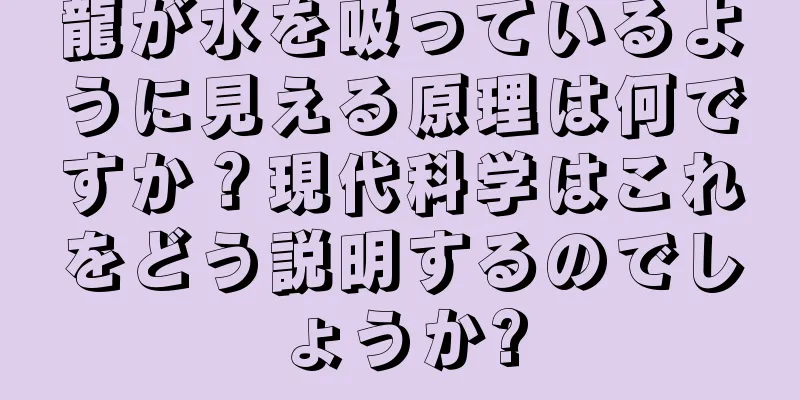 龍が水を吸っているように見える原理は何ですか？現代科学はこれをどう説明するのでしょうか?