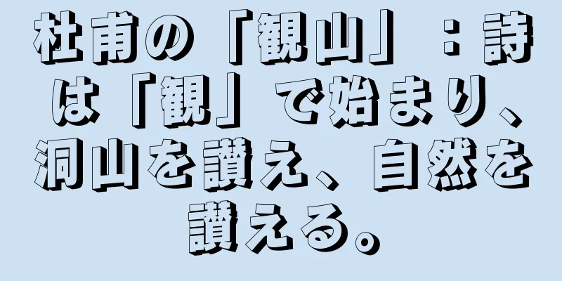 杜甫の「観山」：詩は「観」で始まり、洞山を讃え、自然を讃える。
