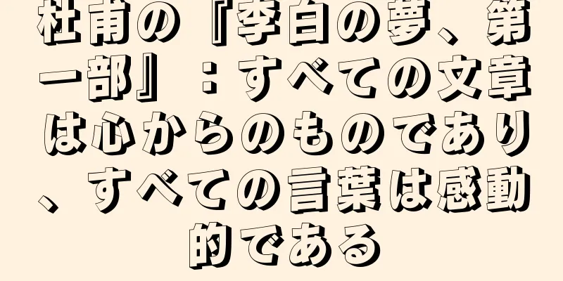 杜甫の『李白の夢、第一部』：すべての文章は心からのものであり、すべての言葉は感動的である