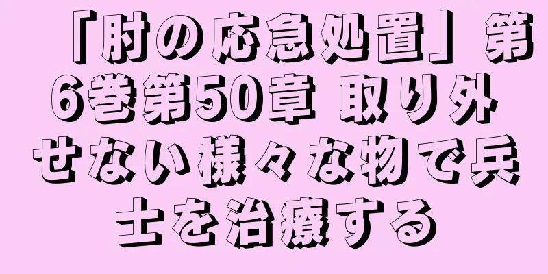 「肘の応急処置」第6巻第50章 取り外せない様々な物で兵士を治療する