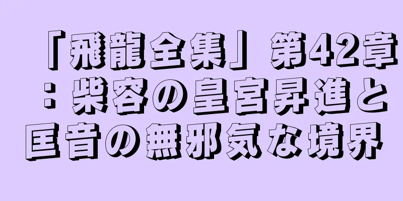 「飛龍全集」第42章：柴容の皇宮昇進と匡音の無邪気な境界