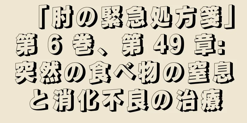 「肘の緊急処方箋」第 6 巻、第 49 章: 突然の食べ物の窒息と消化不良の治療