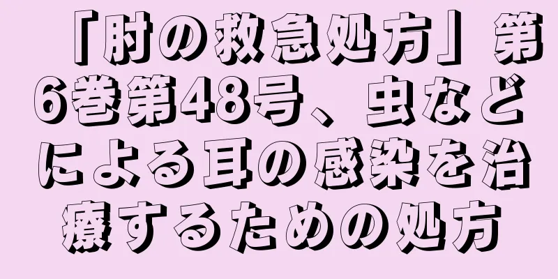 「肘の救急処方」第6巻第48号、虫などによる耳の感染を治療するための処方