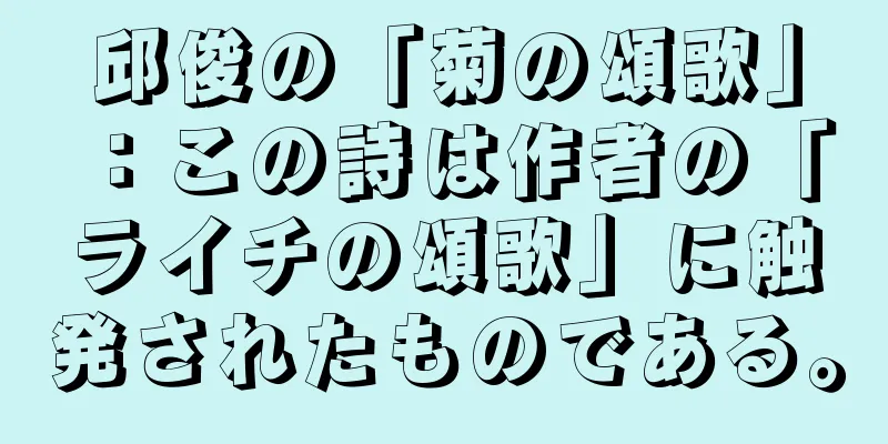 邱俊の「菊の頌歌」：この詩は作者の「ライチの頌歌」に触発されたものである。