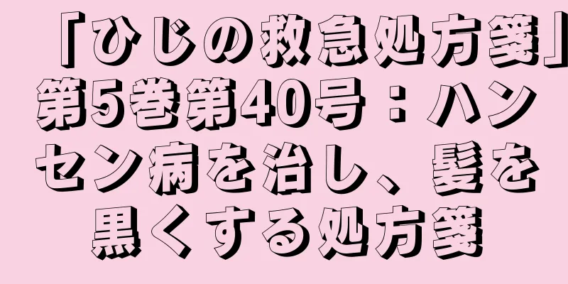 「ひじの救急処方箋」第5巻第40号：ハンセン病を治し、髪を黒くする処方箋