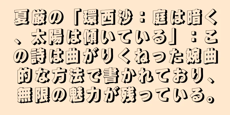 夏厳の「環西沙：庭は暗く、太陽は傾いている」：この詩は曲がりくねった婉曲的な方法で書かれており、無限の魅力が残っている。