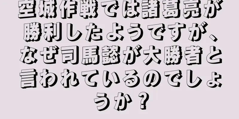 空城作戦では諸葛亮が勝利したようですが、なぜ司馬懿が大勝者と言われているのでしょうか？