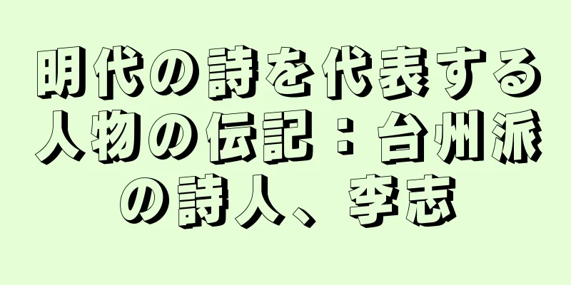 明代の詩を代表する人物の伝記：台州派の詩人、李志