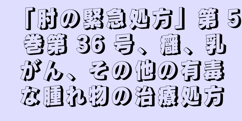「肘の緊急処方」第 5 巻第 36 号、癰、乳がん、その他の有毒な腫れ物の治療処方