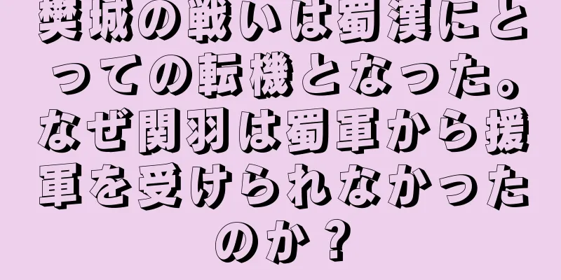 樊城の戦いは蜀漢にとっての転機となった。なぜ関羽は蜀軍から援軍を受けられなかったのか？