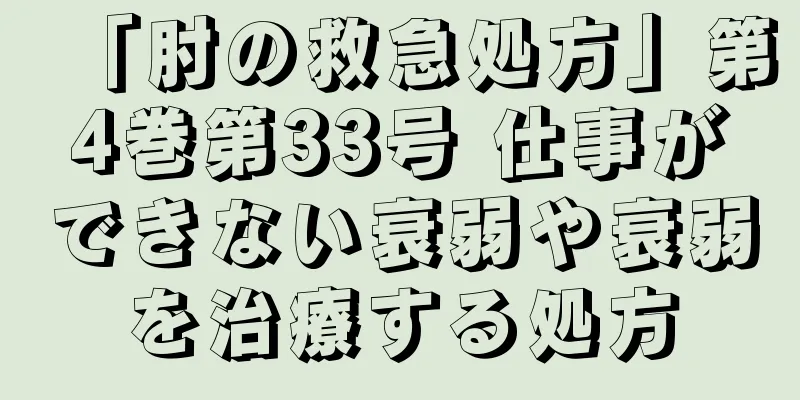 「肘の救急処方」第4巻第33号 仕事ができない衰弱や衰弱を治療する処方