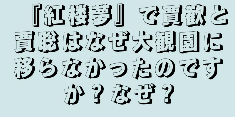 『紅楼夢』で賈歓と賈聡はなぜ大観園に移らなかったのですか？なぜ？
