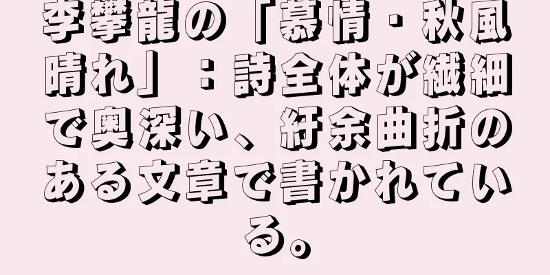 李攀龍の「慕情・秋風晴れ」：詩全体が繊細で奥深い、紆余曲折のある文章で書かれている。