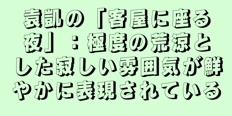 袁凱の「客屋に座る夜」：極度の荒涼とした寂しい雰囲気が鮮やかに表現されている