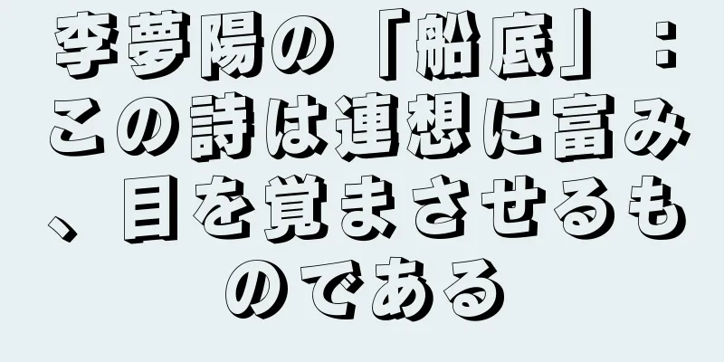 李夢陽の「船底」：この詩は連想に富み、目を覚まさせるものである