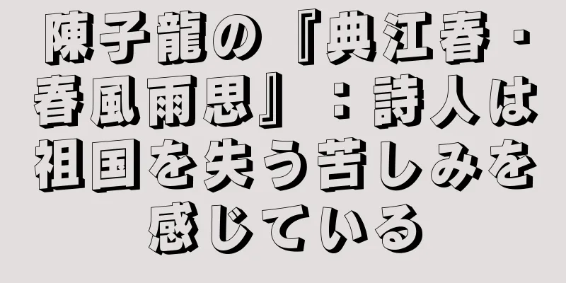 陳子龍の『典江春・春風雨思』：詩人は祖国を失う苦しみを感じている