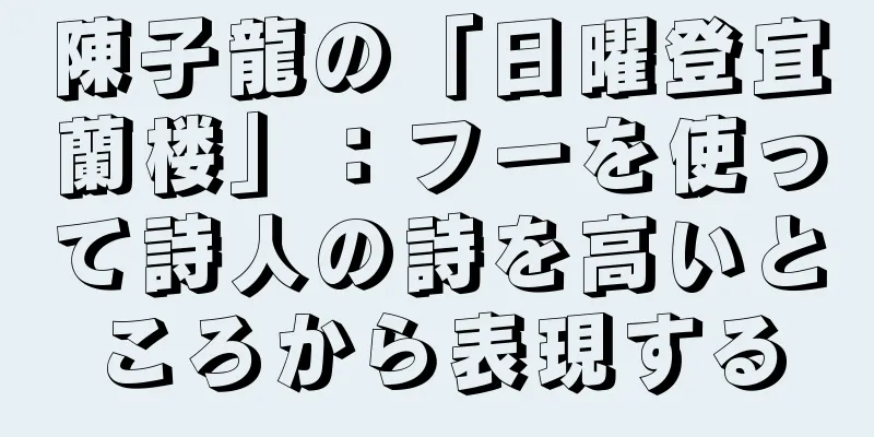 陳子龍の「日曜登宜蘭楼」：フーを使って詩人の詩を高いところから表現する