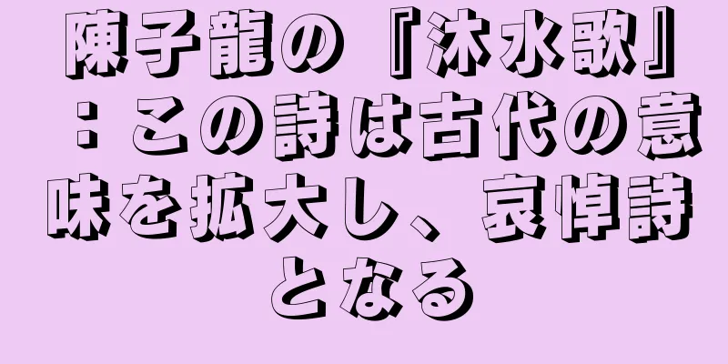 陳子龍の『沐水歌』：この詩は古代の意味を拡大し、哀悼詩となる