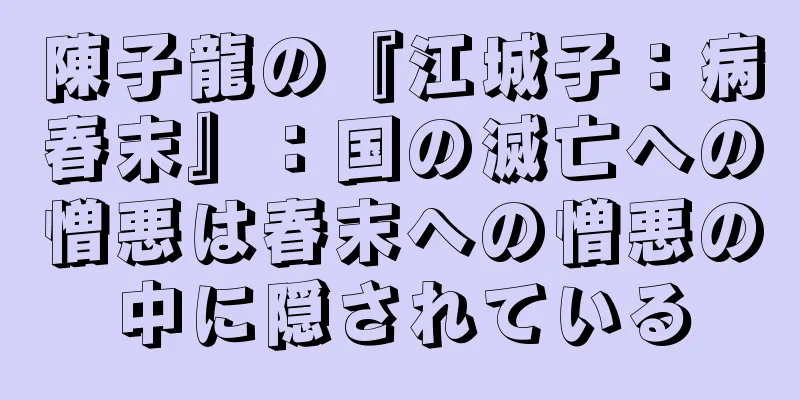 陳子龍の『江城子：病春末』：国の滅亡への憎悪は春末への憎悪の中に隠されている