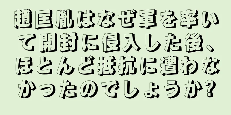 趙匡胤はなぜ軍を率いて開封に侵入した後、ほとんど抵抗に遭わなかったのでしょうか?