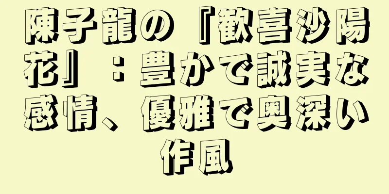 陳子龍の『歓喜沙陽花』：豊かで誠実な感情、優雅で奥深い作風