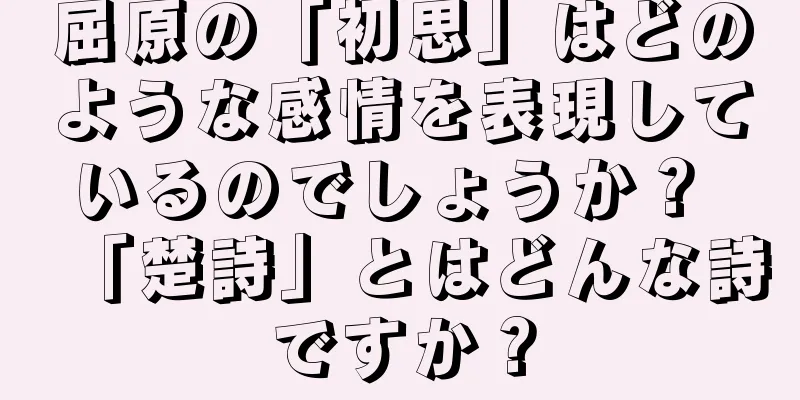 屈原の「初思」はどのような感情を表現しているのでしょうか？ 「楚詩」とはどんな詩ですか？