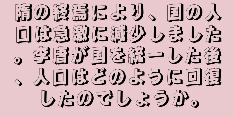 隋の終焉により、国の人口は急激に減少しました。李唐が国を統一した後、人口はどのように回復したのでしょうか。