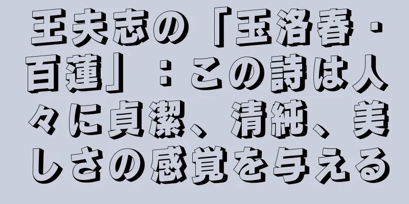 王夫志の「玉洛春・百蓮」：この詩は人々に貞潔、清純、美しさの感覚を与える