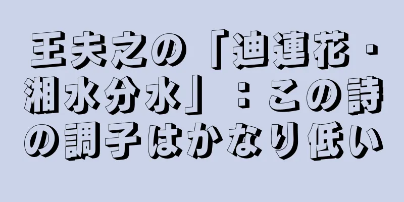 王夫之の「迪連花・湘水分水」：この詩の調子はかなり低い