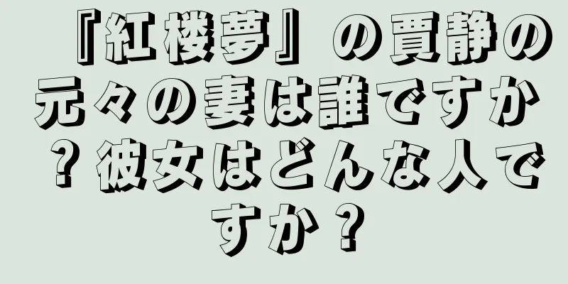 『紅楼夢』の賈静の元々の妻は誰ですか？彼女はどんな人ですか？