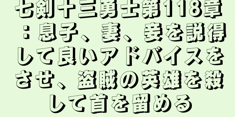 七剣十三勇士第118章：息子、妻、妾を説得して良いアドバイスをさせ、盗賊の英雄を殺して首を留める