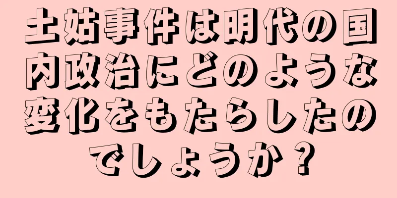 土姑事件は明代の国内政治にどのような変化をもたらしたのでしょうか？