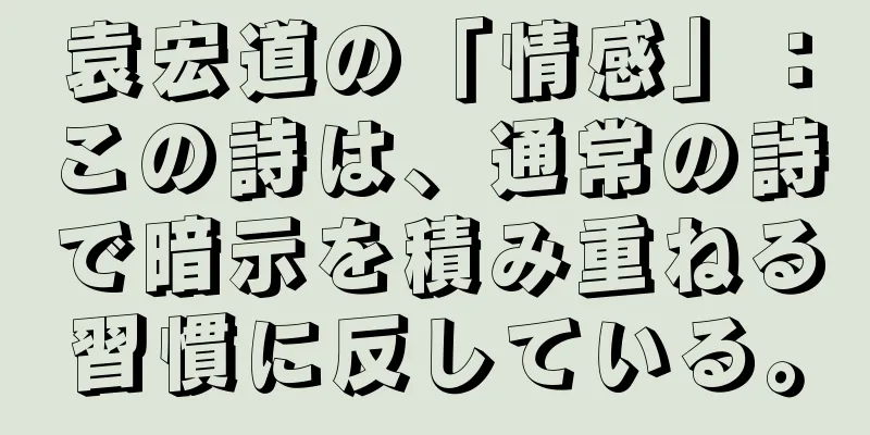 袁宏道の「情感」：この詩は、通常の詩で暗示を積み重ねる習慣に反している。