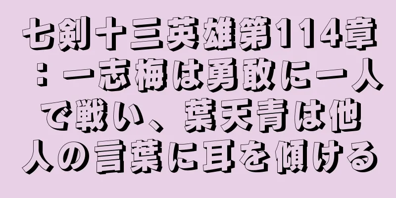 七剣十三英雄第114章：一志梅は勇敢に一人で戦い、葉天青は他人の言葉に耳を傾ける