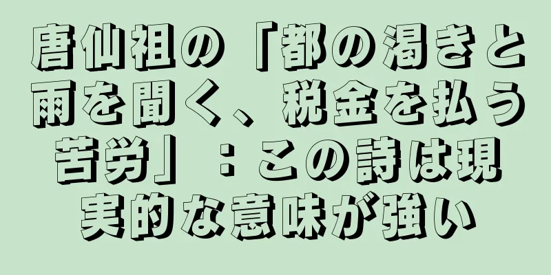 唐仙祖の「都の渇きと雨を聞く、税金を払う苦労」：この詩は現実的な意味が強い