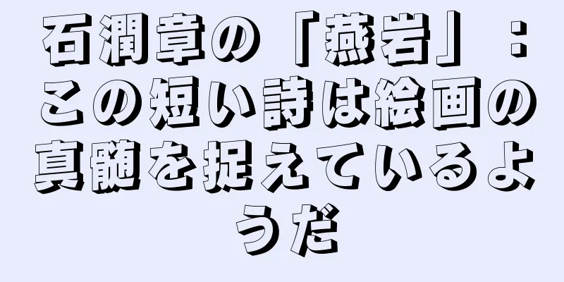 石潤章の「燕岩」：この短い詩は絵画の真髄を捉えているようだ