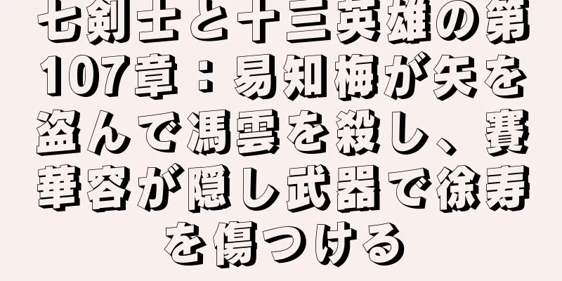 七剣士と十三英雄の第107章：易知梅が矢を盗んで馮雲を殺し、賽華容が隠し武器で徐寿を傷つける
