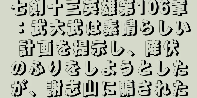七剣十三英雄第106章：武大武は素晴らしい計画を提示し、降伏のふりをしようとしたが、謝志山に騙された