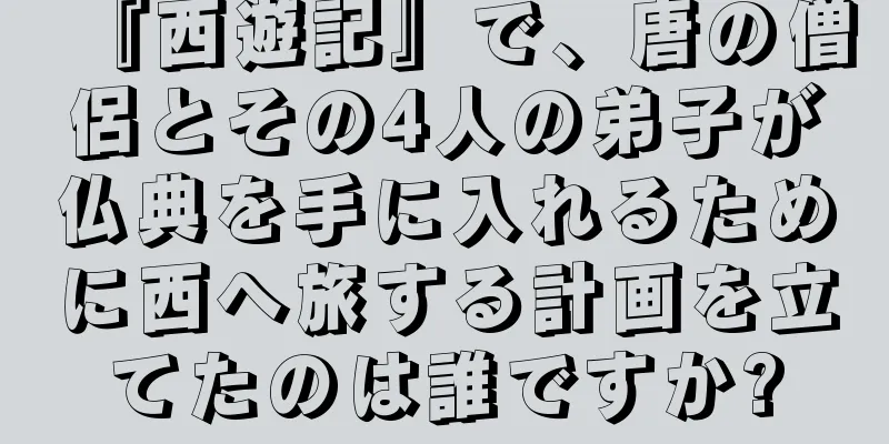 『西遊記』で、唐の僧侶とその4人の弟子が仏典を手に入れるために西へ旅する計画を立てたのは誰ですか?