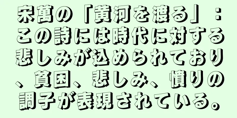 宋萬の「黄河を渡る」：この詩には時代に対する悲しみが込められており、貧困、悲しみ、憤りの調子が表現されている。